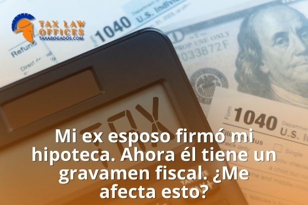 Mi ex esposo firmó mi hipoteca. Ahora él tiene un gravamen fiscal. ¿Me afecta esto?