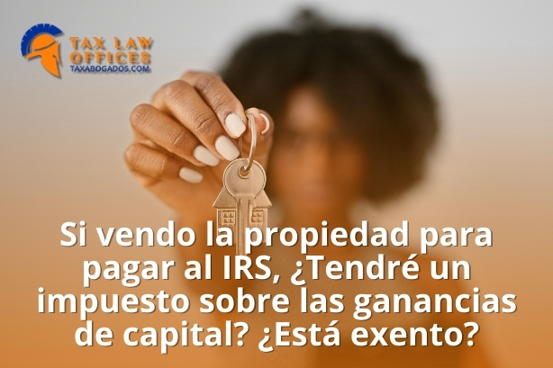 Si vendo la propiedad para pagar al IRS, ¿Tendré un impuesto sobre las ganancias de capital? ¿Está exento?