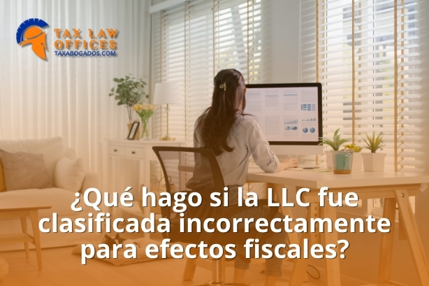 ¿Qué hago si la LLC fue clasificada incorrectamente para efectos fiscales?