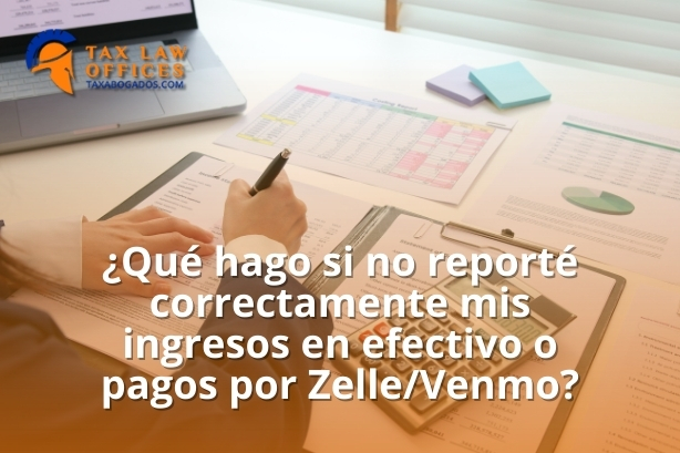 ¿Qué hago si no reporté correctamente mis ingresos en efectivo o pagos por Zelle/Venmo?