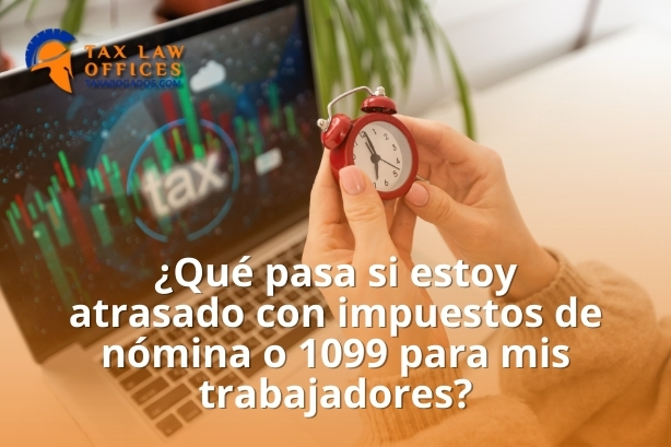 ¿Qué pasa si estoy atrasado con impuestos de nómina o 1099 para mis trabajadores?